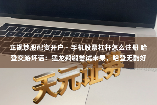 正规炒股配资开户 - 手机股票杠杆怎么注册 哈登交游坏话：猛龙鹈鹕尝试未果，哈登无酷好
