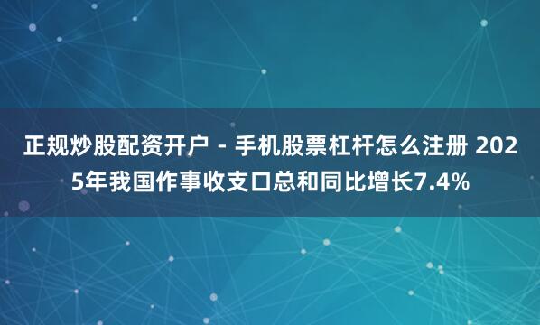 正规炒股配资开户 - 手机股票杠杆怎么注册 2025年我国作事收支口总和同比增长7.4%