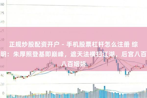 正规炒股配资开户 - 手机股票杠杆怎么注册 综武大明：朱厚照登基即巅峰，遮天法横扫江湖，后宫八百姻娇