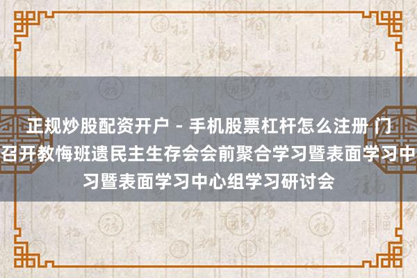 正规炒股配资开户 - 手机股票杠杆怎么注册 门头沟区纪委监委召开教悔班遗民主生存会会前聚合学习暨表面学习中心组学习研讨会