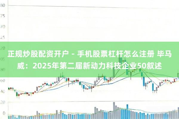 正规炒股配资开户 - 手机股票杠杆怎么注册 毕马威：2025年第二届新动力科技企业50叙述