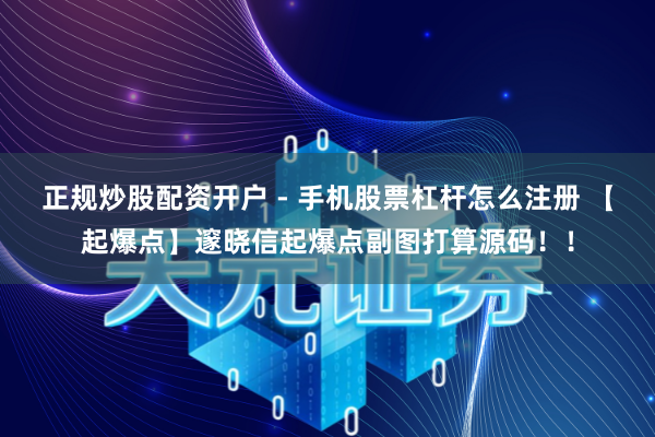正规炒股配资开户 - 手机股票杠杆怎么注册 【起爆点】邃晓信起爆点副图打算源码！！
