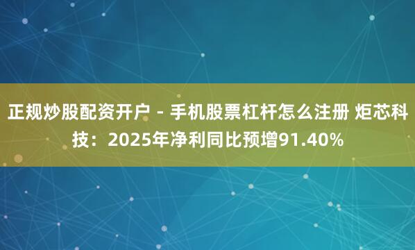 正规炒股配资开户 - 手机股票杠杆怎么注册 炬芯科技：2025年净利同比预增91.40%