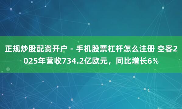 正规炒股配资开户 - 手机股票杠杆怎么注册 空客2025年营收734.2亿欧元，同比增长6%