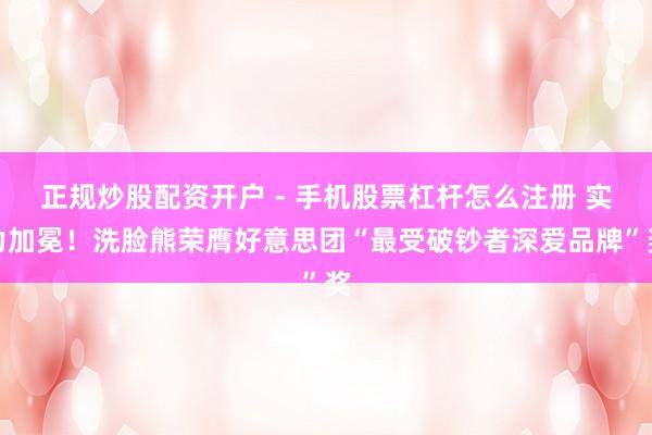 正规炒股配资开户 - 手机股票杠杆怎么注册 实力加冕！洗脸熊荣膺好意思团“最受破钞者深爱品牌”奖