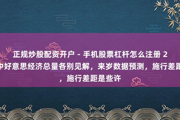 正规炒股配资开户 - 手机股票杠杆怎么注册 2024年中好意思经济总量各别见解，来岁数据预测，施行差距是些许