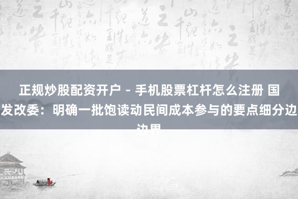 正规炒股配资开户 - 手机股票杠杆怎么注册 国度发改委：明确一批饱读动民间成本参与的要点细分边界