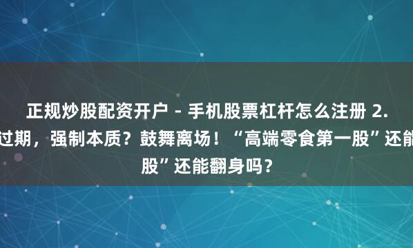 正规炒股配资开户 - 手机股票杠杆怎么注册 2.8亿债务过期，强制本质？鼓舞离场！“高端零食第一股”还能翻身吗？