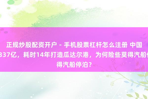 正规炒股配资开户 - 手机股票杠杆怎么注册 中国斥资337亿，耗时14年打造瓜达尔港，为何险些莫得汽船停泊？