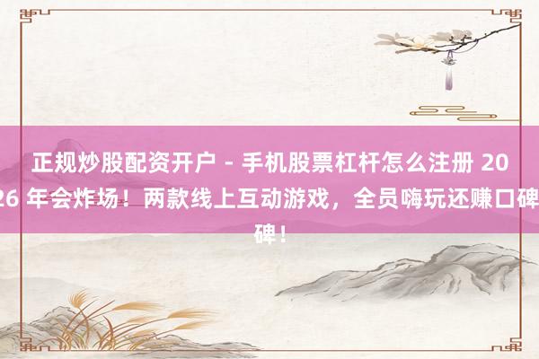 正规炒股配资开户 - 手机股票杠杆怎么注册 2026 年会炸场！两款线上互动游戏，全员嗨玩还赚口碑！