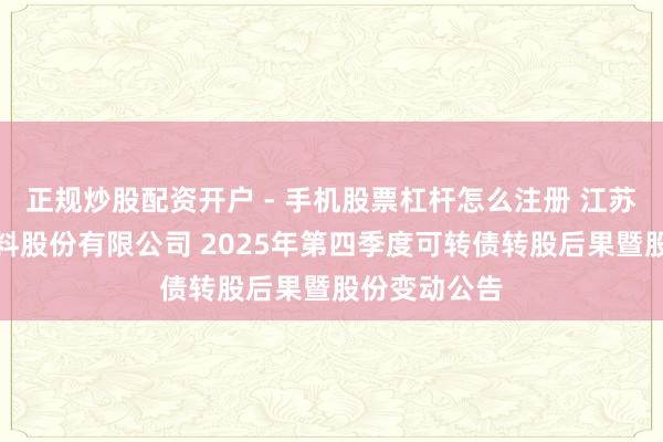 正规炒股配资开户 - 手机股票杠杆怎么注册 江苏苏博特新材料股份有限公司 2025年第四季度可转债转股后果暨股份变动公告