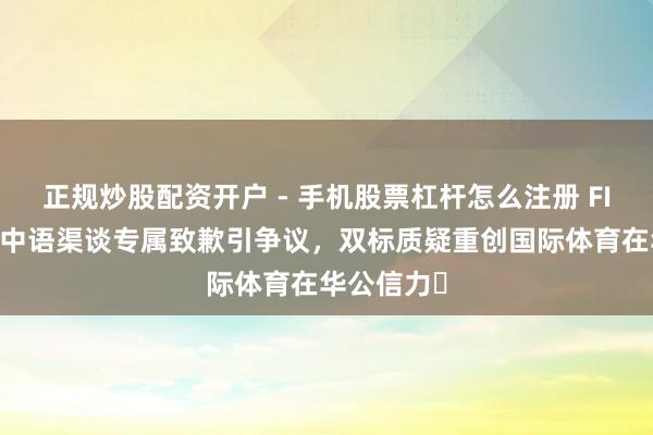正规炒股配资开户 - 手机股票杠杆怎么注册 FIBA与皇马中语渠谈专属致歉引争议，双标质疑重创国际体育在华公信力​