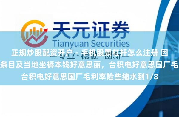 正规炒股配资开户 - 手机股票杠杆怎么注册 因好意思“原土制造”条目及当地坐褥本钱好意思丽，台积电好意思国厂毛利率险些缩水到1/8