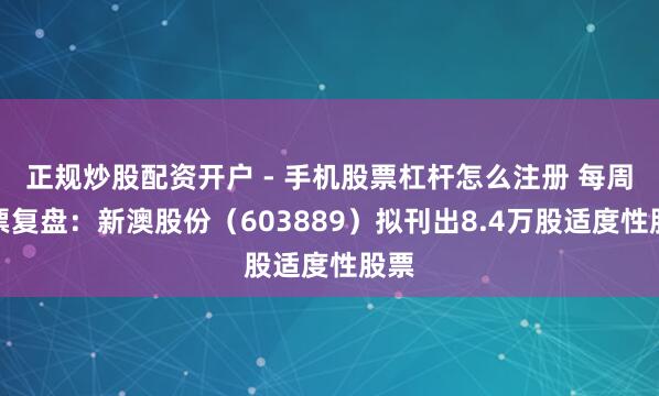 正规炒股配资开户 - 手机股票杠杆怎么注册 每周股票复盘：新澳股份（603889）拟刊出8.4万股适度性股票