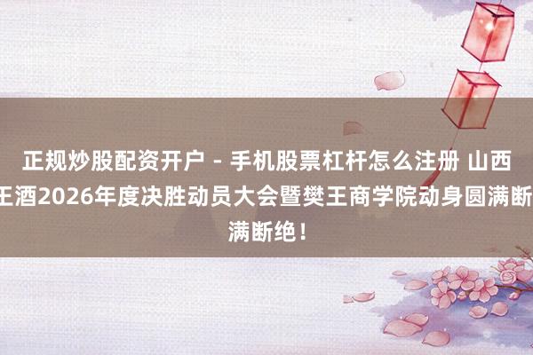 正规炒股配资开户 - 手机股票杠杆怎么注册 山西樊王酒2026年度决胜动员大会暨樊王商学院动身圆满断绝！