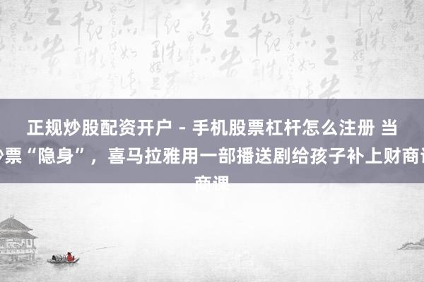 正规炒股配资开户 - 手机股票杠杆怎么注册 当钞票“隐身”，喜马拉雅用一部播送剧给孩子补上财商课