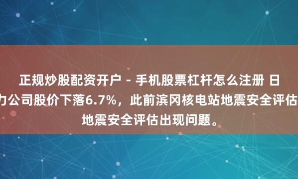 正规炒股配资开户 - 手机股票杠杆怎么注册 日本中部电力公司股价下落6.7%，此前滨冈核电站地震安全评估出现问题。