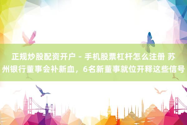 正规炒股配资开户 - 手机股票杠杆怎么注册 苏州银行董事会补新血，6名新董事就位开释这些信号