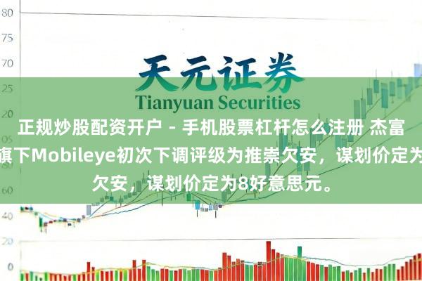 正规炒股配资开户 - 手机股票杠杆怎么注册 杰富瑞将英特尔旗下Mobileye初次下调评级为推崇欠安，谋划价定为8好意思元。