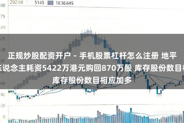 正规炒股配资开户 - 手机股票杠杆怎么注册 地平线机器东说念主耗资5422万港元购回870万股 库存股份数目相应加多