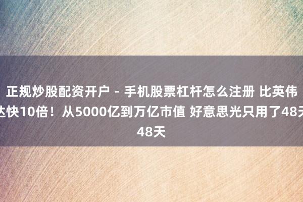 正规炒股配资开户 - 手机股票杠杆怎么注册 比英伟达快10倍！从5000亿到万亿市值 好意思光只用了48天