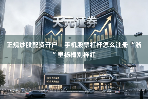 正规炒股配资开户 - 手机股票杠杆怎么注册 “浙”里杨梅别样红