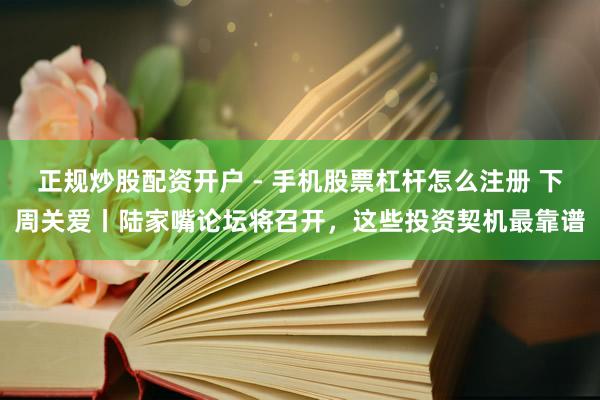 正规炒股配资开户 - 手机股票杠杆怎么注册 下周关爱丨陆家嘴论坛将召开，这些投资契机最靠谱